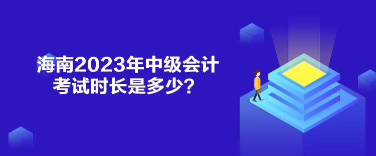 海南2023年中級(jí)會(huì)計(jì)考試時(shí)長(zhǎng)是多少？