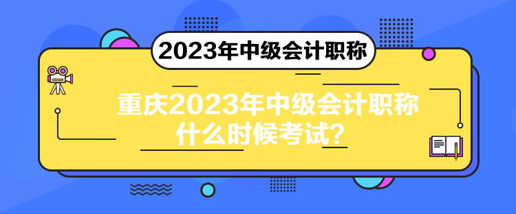 重慶2023年中級(jí)會(huì)計(jì)職稱什么時(shí)候考試？