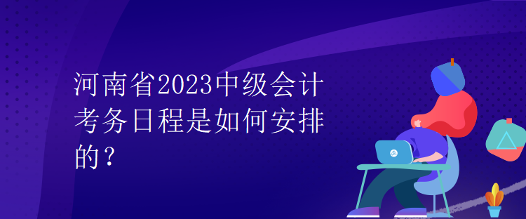 河南省2023中級(jí)會(huì)計(jì)考務(wù)日程是如何安排的？