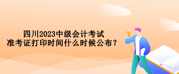 四川2023中級(jí)會(huì)計(jì)考試準(zhǔn)考證打印時(shí)間什么時(shí)候公布？