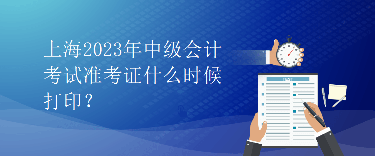 上海2023年中級會計考試準(zhǔn)考證什么時候打??？