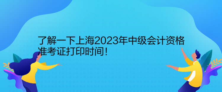 了解一下上海2023年中級(jí)會(huì)計(jì)資格準(zhǔn)考證打印時(shí)間！