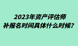 2023年資產評估師補報名時間具體什么時候？