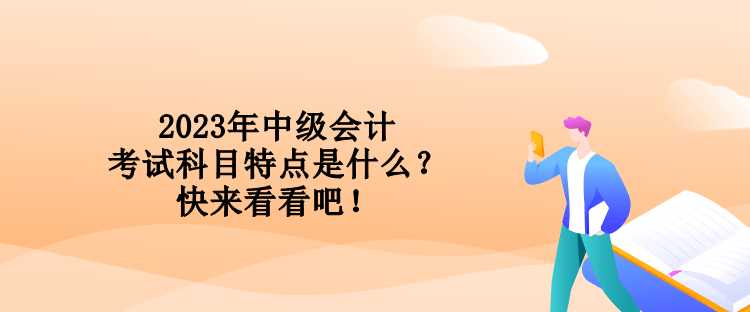 2023年中級(jí)會(huì)計(jì)考試科目特點(diǎn)是什么？快來(lái)看看吧！