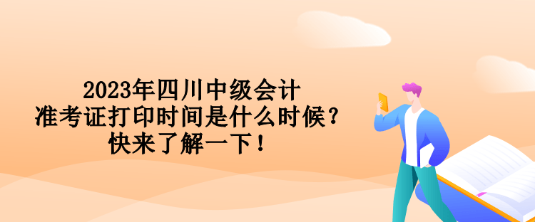 2023年四川中級(jí)會(huì)計(jì)準(zhǔn)考證打印時(shí)間是什么時(shí)候？快來(lái)了解一下！