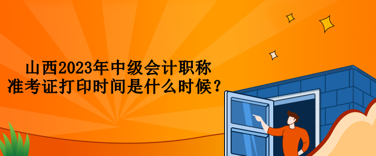 山西2023年中級(jí)會(huì)計(jì)職稱準(zhǔn)考證打印時(shí)間是什么時(shí)候？