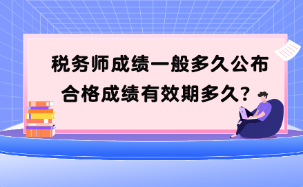 稅務(wù)師成績一般多久公布？合格成績有效期多久？