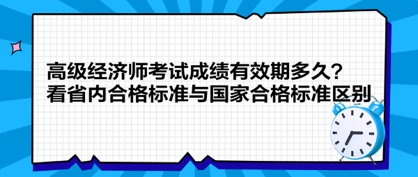 高級經(jīng)濟(jì)師考試成績有效期多久？看省內(nèi)合格標(biāo)準(zhǔn)與國家合格標(biāo)準(zhǔn)區(qū)別