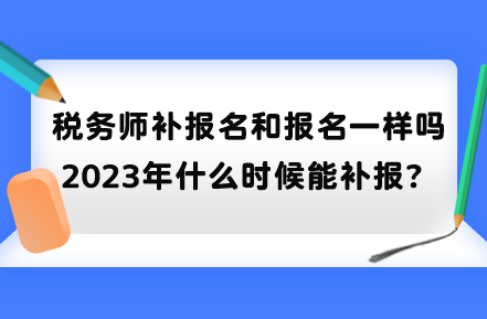 稅務(wù)師補(bǔ)報名和報名一樣嗎？2023年什么時候能補(bǔ)報？