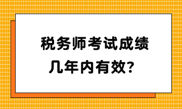 稅務(wù)師考試成績幾年內(nèi)有效？