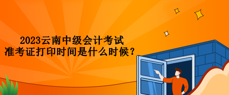 2023云南中級會計考試準(zhǔn)考證打印時間是什么時候？