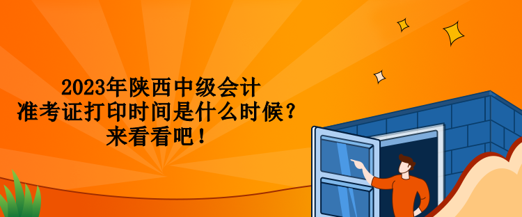 2023年陜西中級會計準(zhǔn)考證打印時間是什么時候？來看看吧！