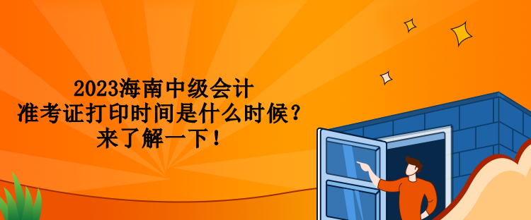 2023海南中級會計準(zhǔn)考證打印時間是什么時候？來了解一下！