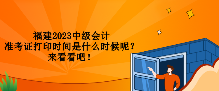 福建2023中級(jí)會(huì)計(jì)準(zhǔn)考證打印時(shí)間是什么時(shí)候呢？來(lái)看看吧！