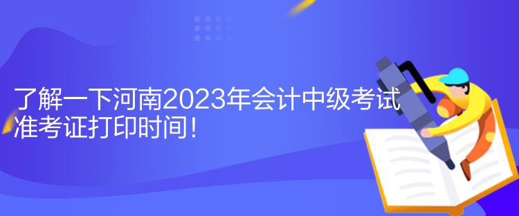 了解一下河南2023年會計中級考試準考證打印時間！