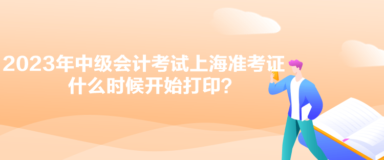 2023年中級(jí)會(huì)計(jì)考試上海準(zhǔn)考證什么時(shí)候開始打??？