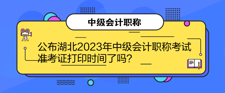 公布湖北2023年中級會(huì)計(jì)職稱考試準(zhǔn)考證打印時(shí)間了嗎？