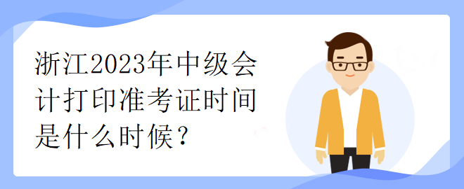 浙江2023年中級會(huì)計(jì)打印準(zhǔn)考證時(shí)間是什么時(shí)候？