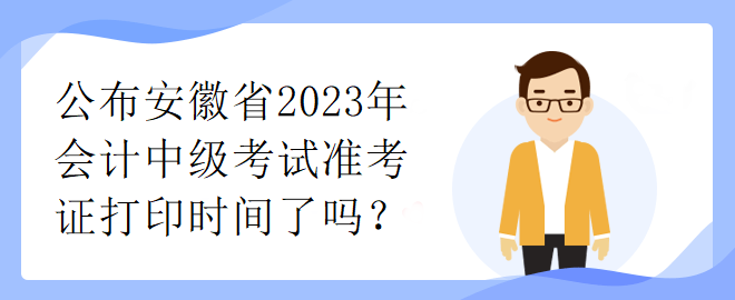 公布安徽省2023年會計中級考試準(zhǔn)考證打印時間了嗎？