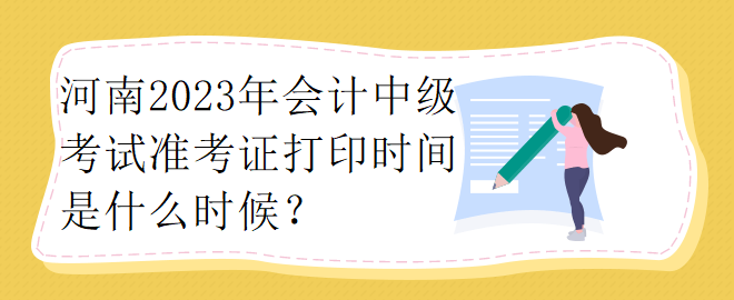 河南2023年會計中級考試準(zhǔn)考證打印時間是什么時候？