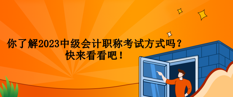 你了解2023中級(jí)會(huì)計(jì)職稱考試方式嗎？快來看看吧！