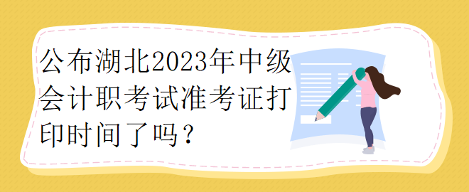 公布湖北2023年中級(jí)會(huì)計(jì)職考試準(zhǔn)考證打印時(shí)間了嗎？