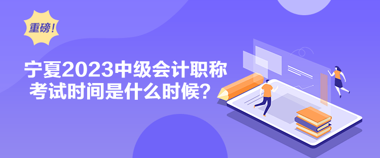 寧夏2023中級會計職稱考試時間是什么時候？