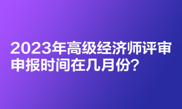 2023年高級經濟師評審申報時間在幾月份？