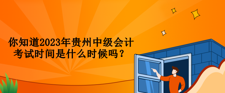 你知道2023年貴州中級會計考試時間是什么時候嗎？