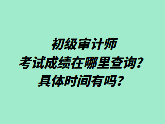 初級(jí)審計(jì)師考試成績(jī)?cè)谀睦锊樵?？具體時(shí)間有嗎？