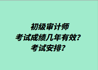 初級審計(jì)師考試成績幾年有效？考試安排？