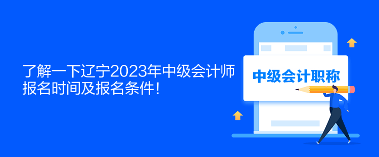 了解一下遼寧2023年中級會計師報名時間及報名條件！