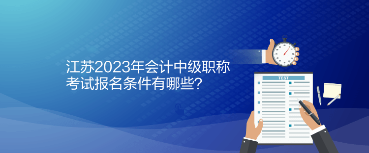 江蘇2023年會(huì)計(jì)中級(jí)職稱考試報(bào)名條件有哪些？