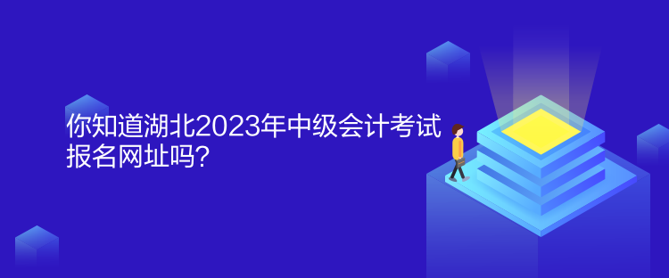 你知道湖北2023年中級會計(jì)考試報(bào)名網(wǎng)址嗎？