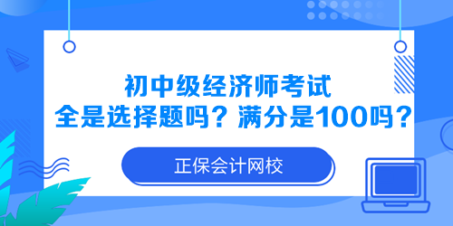 初中級經(jīng)濟(jì)師考試全是選擇題嗎？滿分是100分嗎？