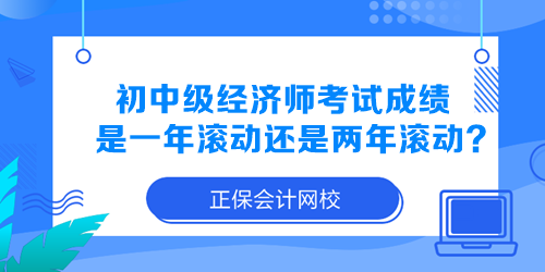 初中級(jí)經(jīng)濟(jì)師考試成績(jī)是一年滾動(dòng)還是兩年滾動(dòng)？