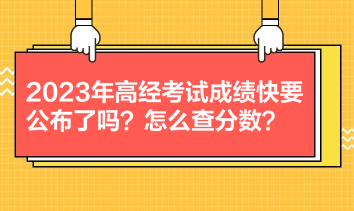 2023年高經(jīng)考試成績(jī)快要公布了嗎？怎么查分?jǐn)?shù)？