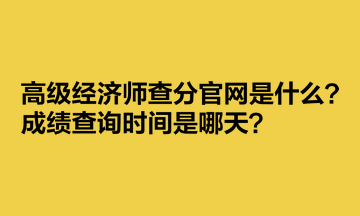 高級(jí)經(jīng)濟(jì)師查分官網(wǎng)是什么？成績查詢時(shí)間是哪天？