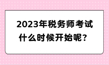 2023年稅務(wù)師考試什么時候開始呢？