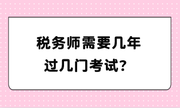 稅務(wù)師需要幾年過幾門考試？