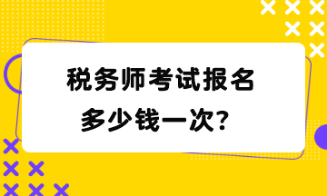 稅務(wù)師考試報名多少錢一次？