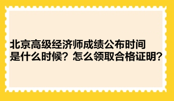 北京高級(jí)經(jīng)濟(jì)師成績(jī)公布時(shí)間是什么時(shí)候？怎么領(lǐng)取合格證明？