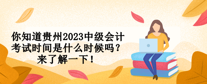 你知道貴州2023中級(jí)會(huì)計(jì)考試時(shí)間是什么時(shí)候嗎？來(lái)了解一下！