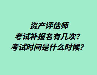 資產(chǎn)評估師考試補報名有幾次？考試時間是什么時候？