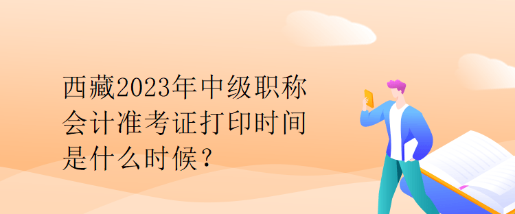 西藏2023年中級職稱會計準考證打印時間是什么時候？