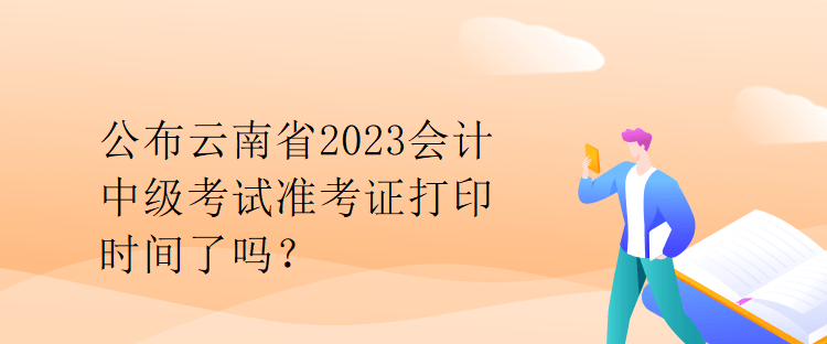 公布云南省2023會(huì)計(jì)中級(jí)考試準(zhǔn)考證打印時(shí)間了嗎？