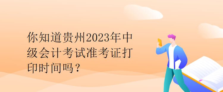 你知道貴州2023年中級會計考試準(zhǔn)考證打印時間嗎？