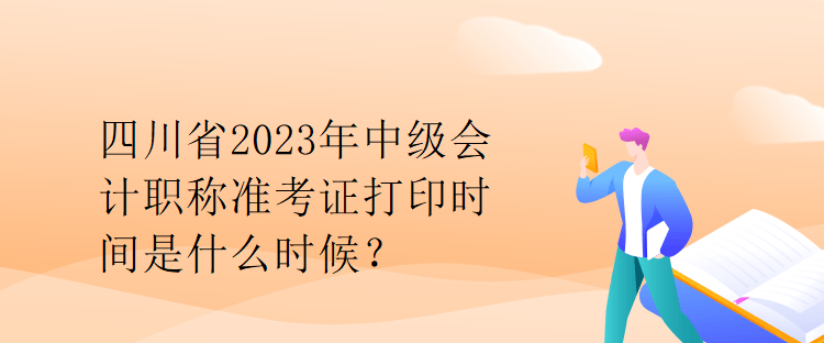 四川省2023年中級(jí)會(huì)計(jì)職稱(chēng)準(zhǔn)考證打印時(shí)間是什么時(shí)候？