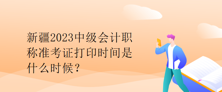 新疆2023中級(jí)會(huì)計(jì)職稱準(zhǔn)考證打印時(shí)間是什么時(shí)候？