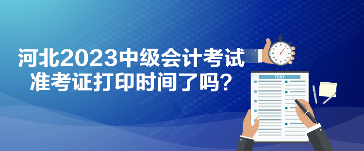 河北2023中級會計考試準考證打印時間了嗎？